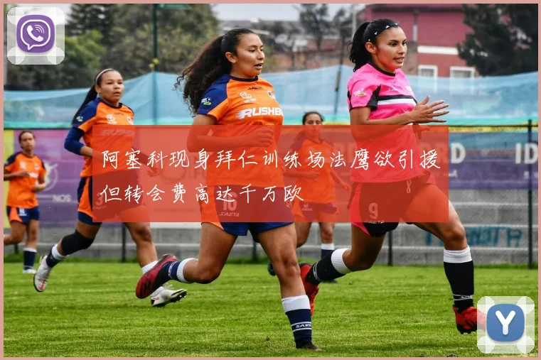 阿塞科现身拜仁训练场法鹰欲引援但转会费高达千万欧