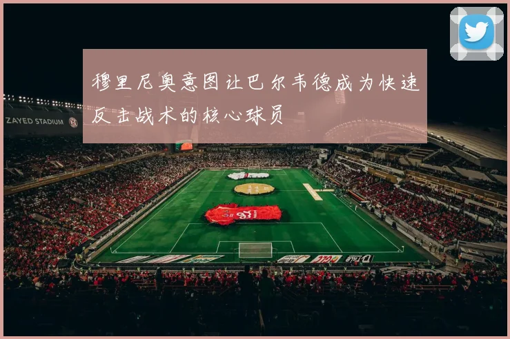 穆里尼奥意图让巴尔韦德成为快速反击战术的核心球员