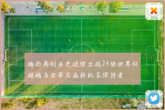 梅西再创历史连续出战24场世界杯超越马尔蒂尼成新纪录保持者