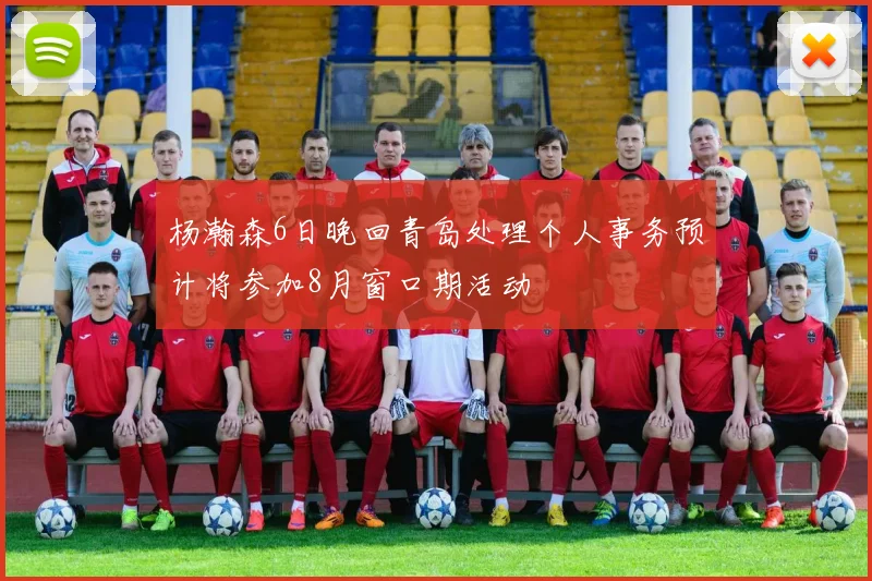 杨瀚森6日晚回青岛处理个人事务预计将参加8月窗口期活动
