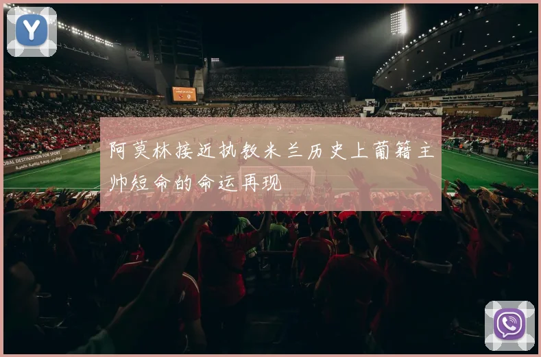 阿莫林接近执教米兰历史上葡籍主帅短命的命运再现
