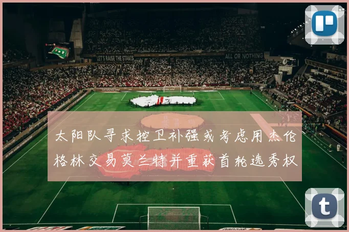 太阳队寻求控卫补强或考虑用杰伦格林交易莫兰特并重获首轮选秀权