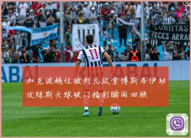 加克波越位被判无效索博斯洛伊助攻琼斯头球破门精彩瞬间回顾
